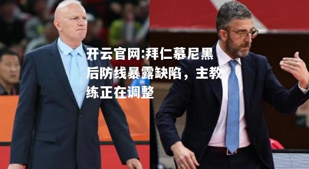 开云官网:拜仁慕尼黑后防线暴露缺陷，主教练正在调整