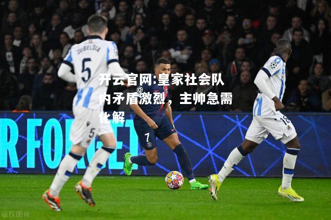 开云官网:皇家社会队内矛盾激烈，主帅急需化解