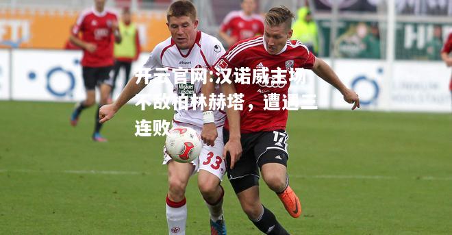 开云官网:汉诺威主场不敌柏林赫塔，遭遇三连败