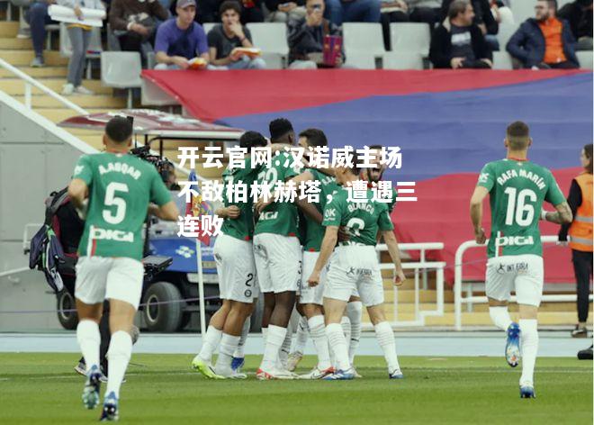 开云官网:汉诺威主场不敌柏林赫塔，遭遇三连败