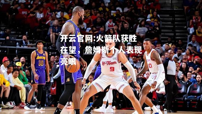 开云官网:火箭队获胜在望，詹姆斯个人表现亮眼