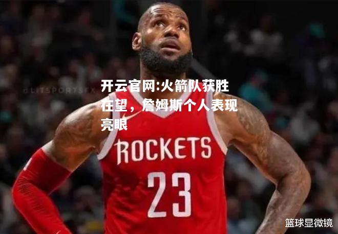 开云官网:火箭队获胜在望，詹姆斯个人表现亮眼