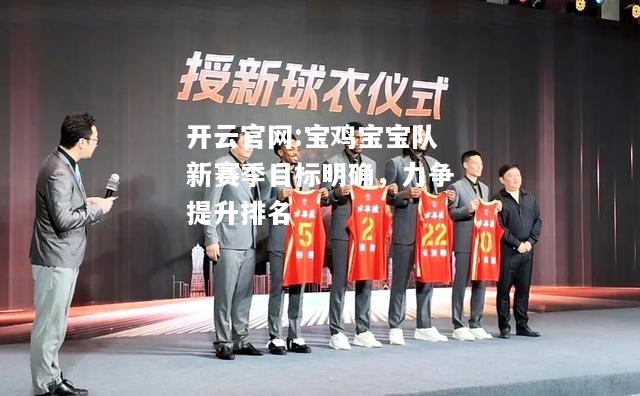 开云官网:宝鸡宝宝队新赛季目标明确，力争提升排名