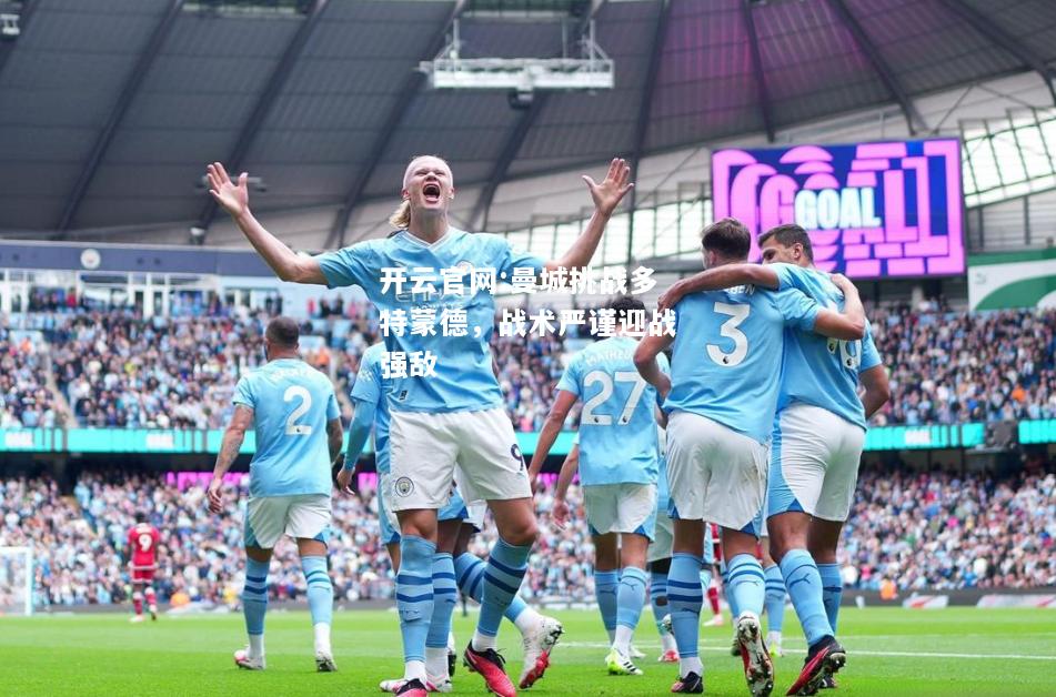 开云官网:曼城挑战多特蒙德，战术严谨迎战强敌