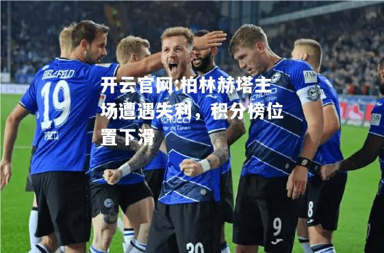 开云官网:柏林赫塔主场遭遇失利，积分榜位置下滑