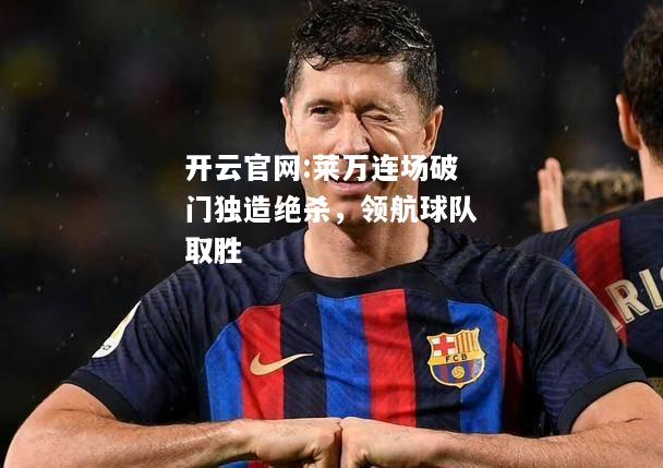 开云官网:莱万连场破门独造绝杀，领航球队取胜