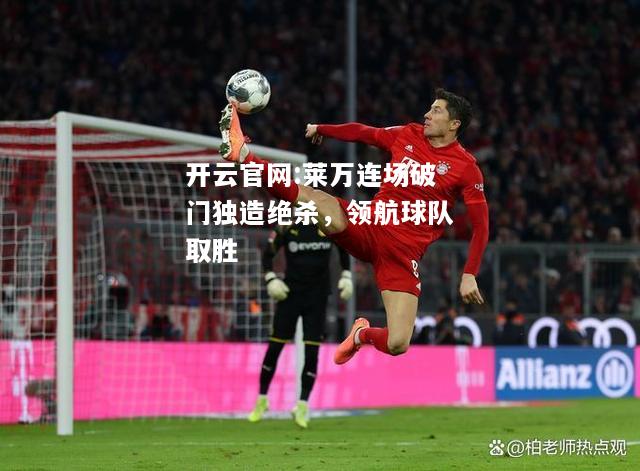 开云官网:莱万连场破门独造绝杀，领航球队取胜