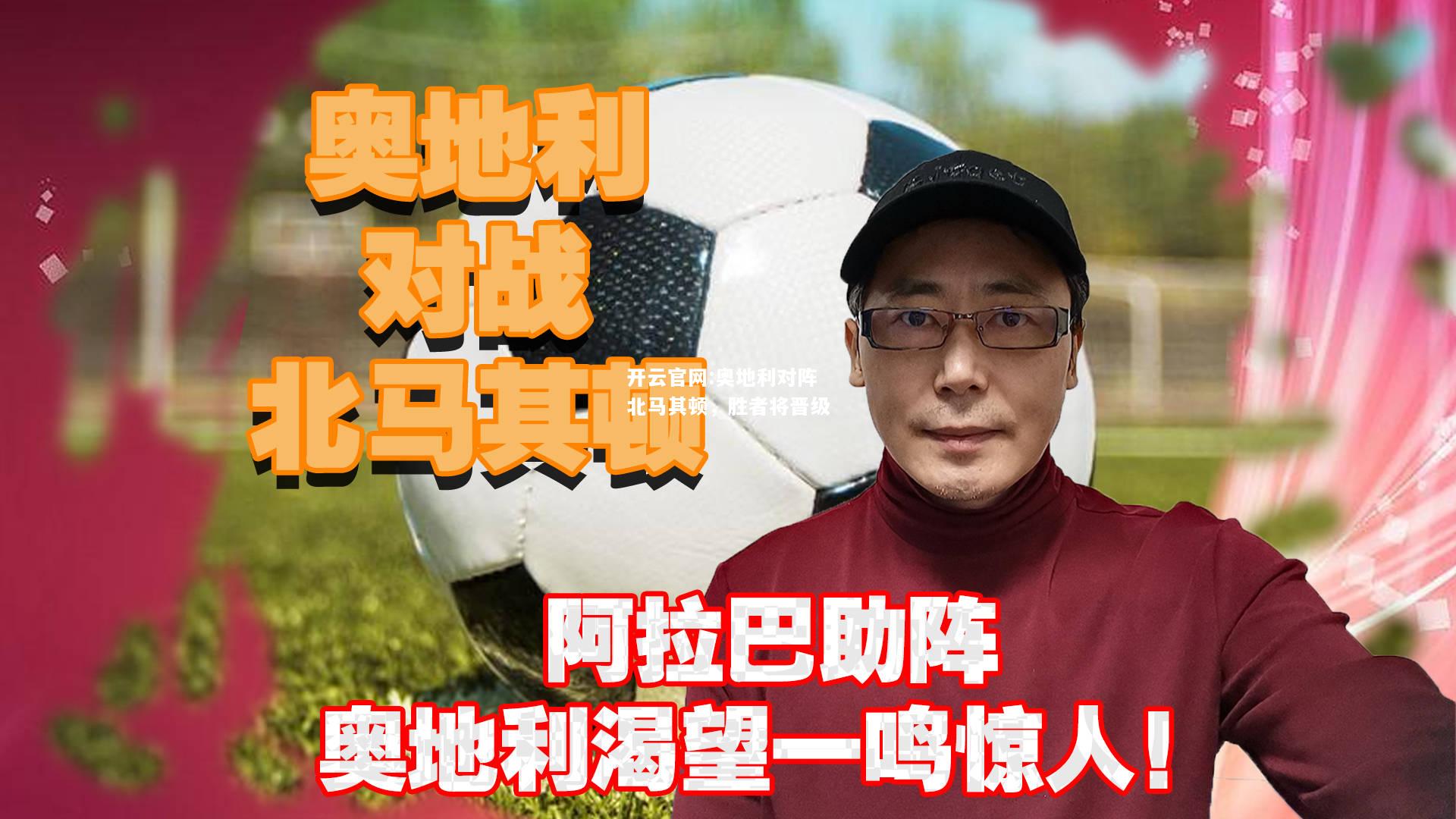 开云官网:奥地利对阵北马其顿，胜者将晋级