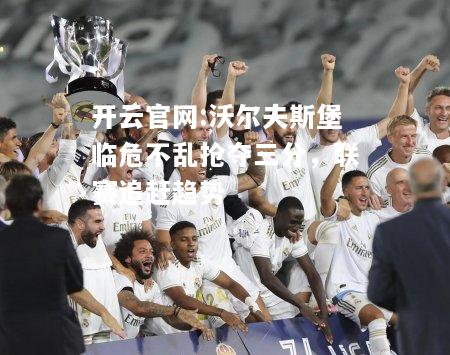 开云官网:沃尔夫斯堡临危不乱抢夺三分，联赛追赶趋势
