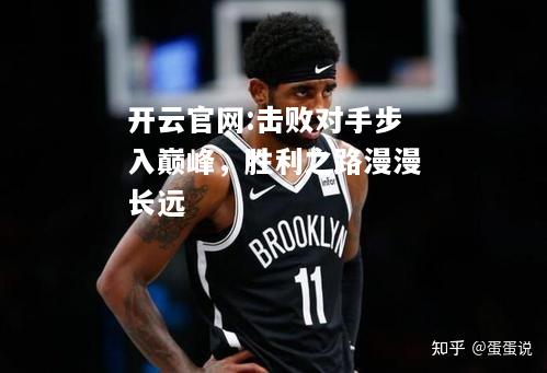 开云官网:击败对手步入巅峰，胜利之路漫漫长远