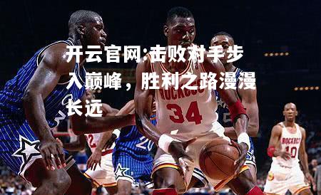 开云官网:击败对手步入巅峰，胜利之路漫漫长远