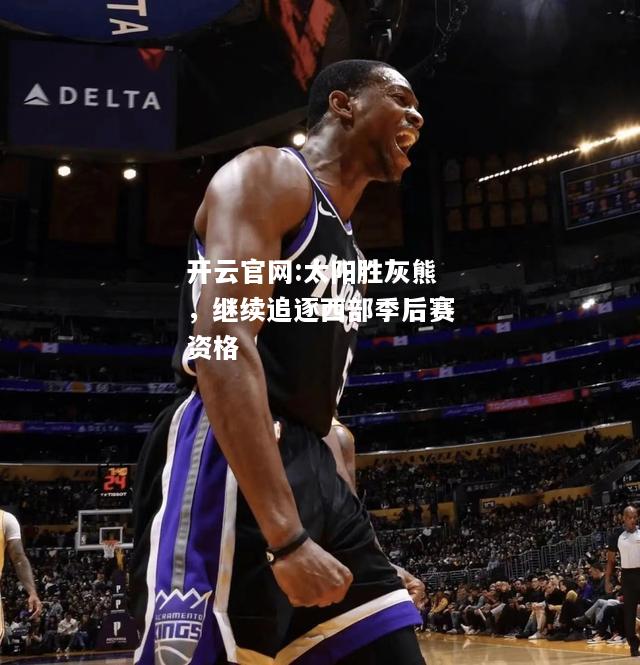 开云官网:太阳胜灰熊，继续追逐西部季后赛资格