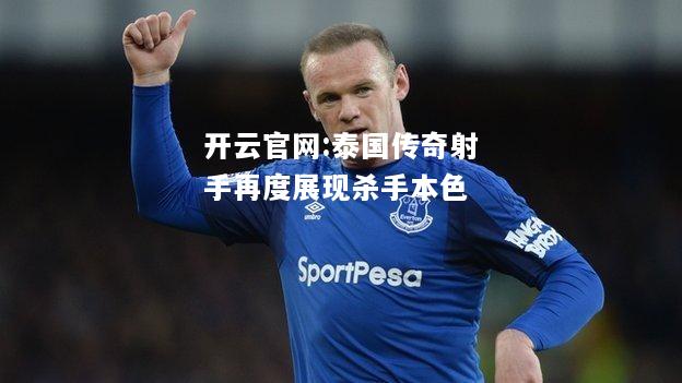 开云官网:泰国传奇射手再度展现杀手本色