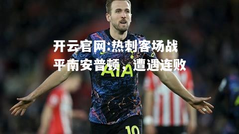 开云官网:热刺客场战平南安普顿，遭遇连败