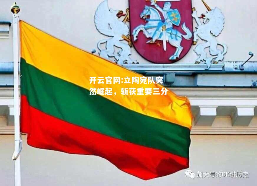 开云官网:立陶宛队突然崛起，斩获重要三分