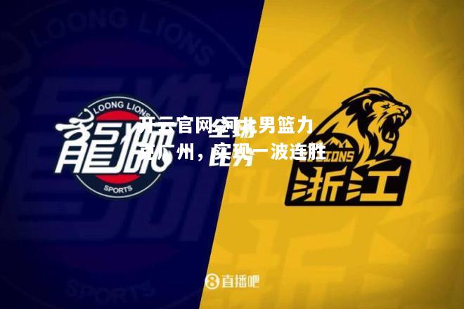 开云官网:河北男篮力克广州，实现一波连胜