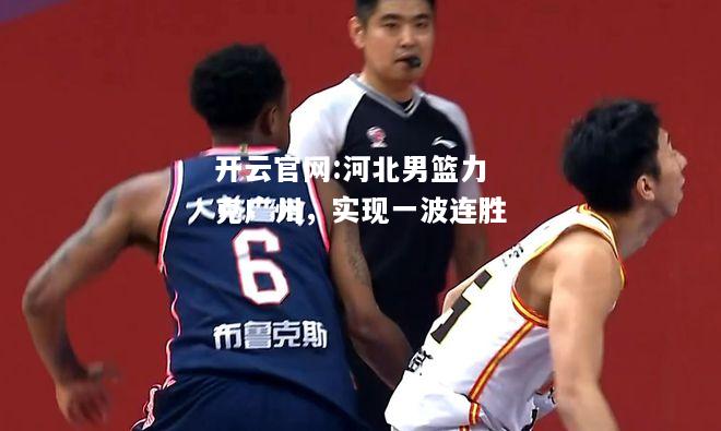 开云官网:河北男篮力克广州，实现一波连胜