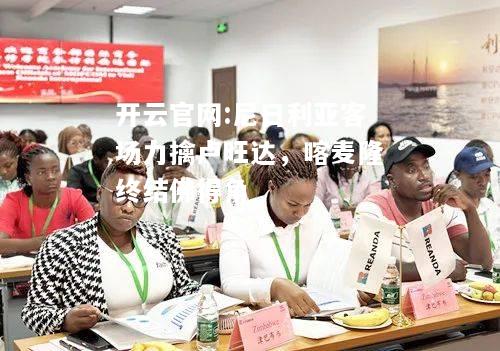 开云官网:尼日利亚客场力擒卢旺达，喀麦隆终结佛得角