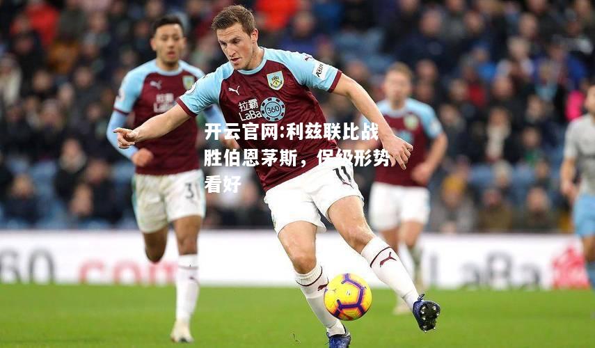 开云官网:利兹联比战胜伯恩茅斯，保级形势看好