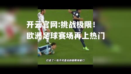 开云官网:挑战极限！欧洲足球赛场再上热门