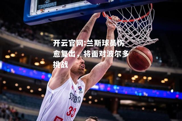 开云官网:兰斯球员伤愈复出，将面对波尔多挑战