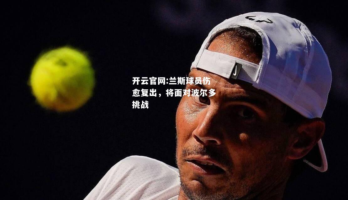 开云官网:兰斯球员伤愈复出，将面对波尔多挑战