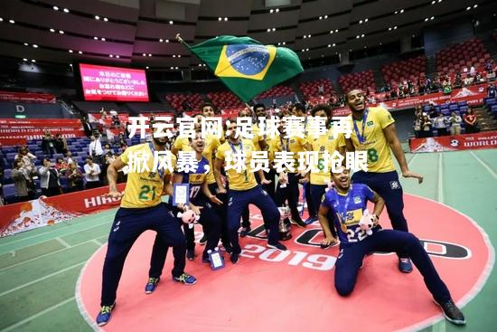 开云官网:足球赛事再掀风暴，球员表现抢眼