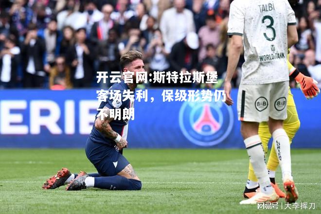 开云官网:斯特拉斯堡客场失利，保级形势仍不明朗