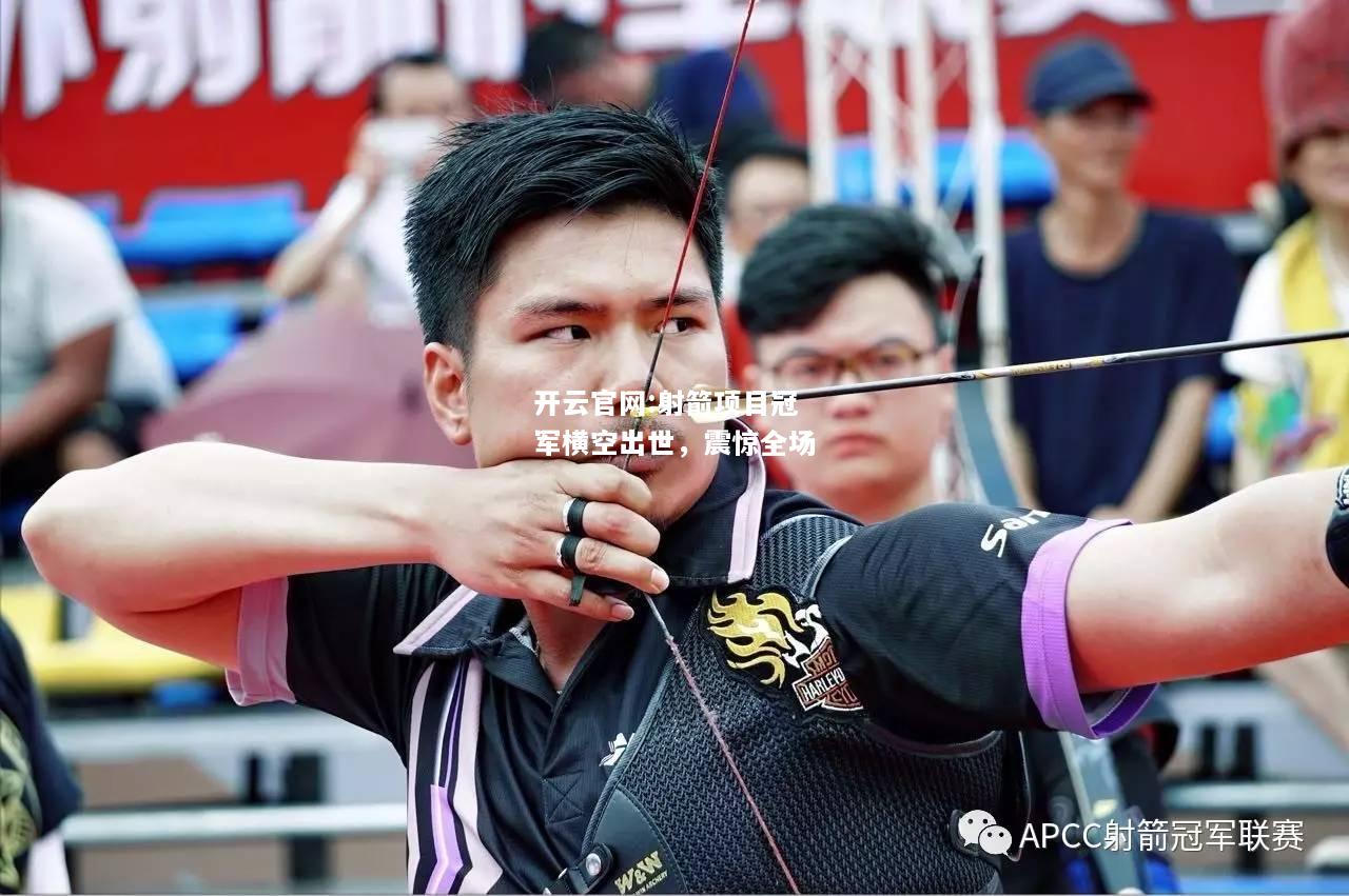 开云官网:射箭项目冠军横空出世，震惊全场