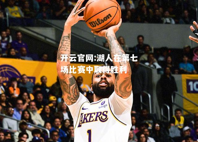 开云官网:湖人在第七场比赛中取得胜利
