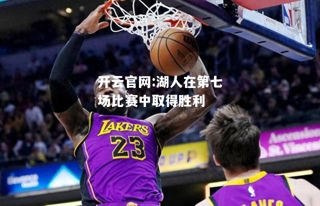 开云官网:湖人在第七场比赛中取得胜利