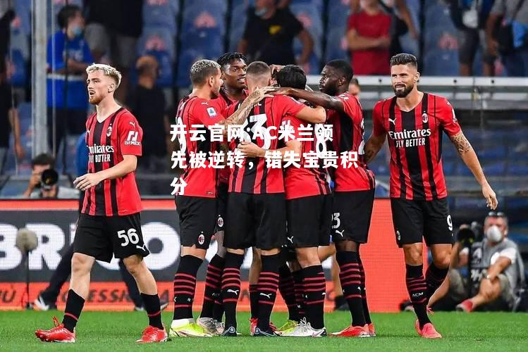 开云官网:AC米兰领先被逆转，错失宝贵积分