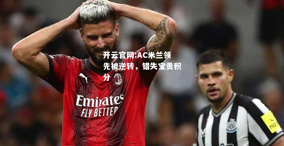开云官网:AC米兰领先被逆转，错失宝贵积分