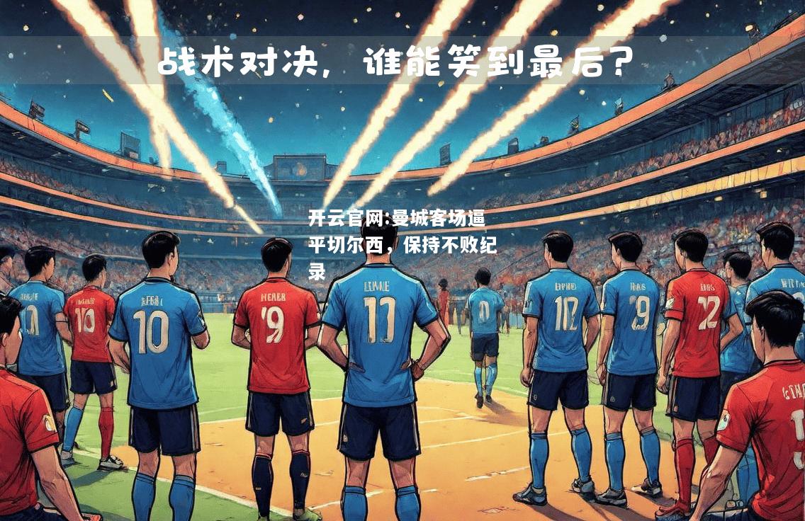 开云官网:曼城客场逼平切尔西，保持不败纪录
