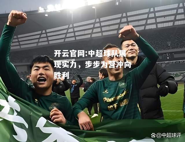 开云官网:中超球队展现实力，步步为营冲向胜利
