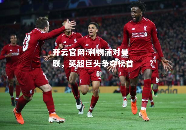 开云官网:利物浦对曼联，英超巨头争夺榜首