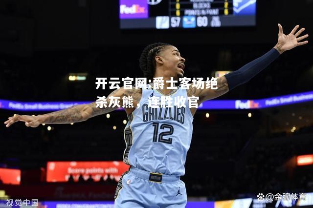 开云官网:爵士客场绝杀灰熊，连胜收官