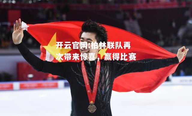 开云官网:柏林联队再次带来惊喜，赢得比赛