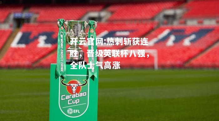 开云官网:热刺斩获连胜，晋级英联杯八强，全队士气高涨
