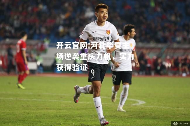 开云官网:河北华夏主场逆袭重庆力帆，实力获得验证