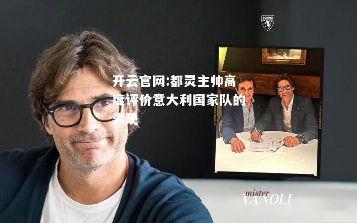 开云官网:都灵主帅高度评价意大利国家队的表现