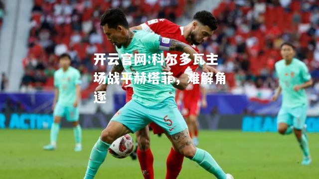 开云官网:科尔多瓦主场战平赫塔菲，难解角逐