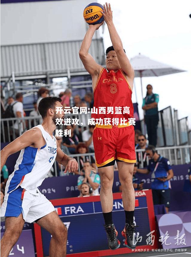 开云官网:山西男篮高效进攻，成功获得比赛胜利
