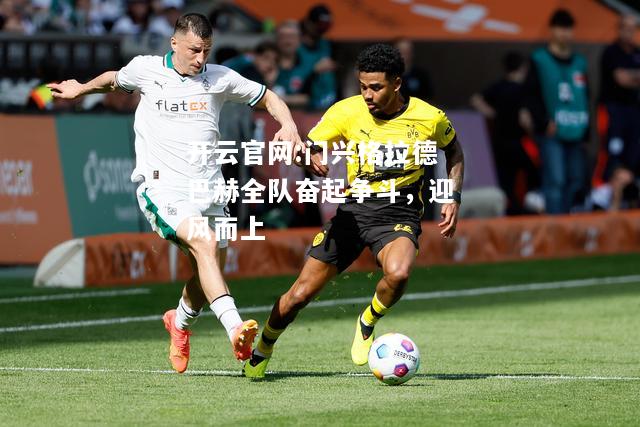 开云官网:门兴格拉德巴赫全队奋起争斗，迎风而上
