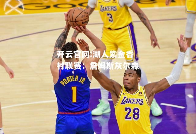 开云官网:湖人紫金香村联赛：詹姆斯灰尔森