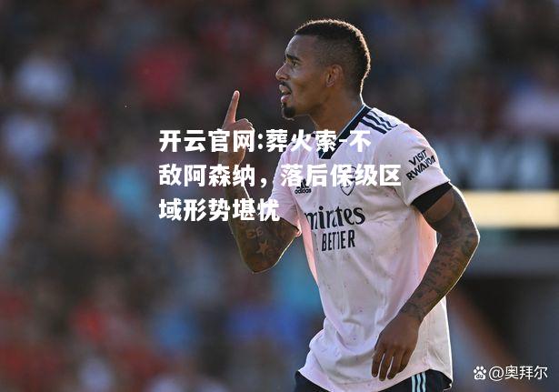 开云官网:葬火索-不敌阿森纳，落后保级区域形势堪忧