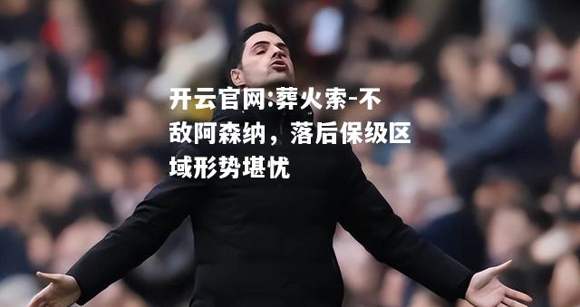 开云官网:葬火索-不敌阿森纳，落后保级区域形势堪忧