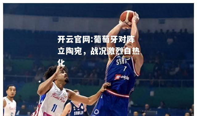 开云官网:葡萄牙对阵立陶宛，战况激烈白热化