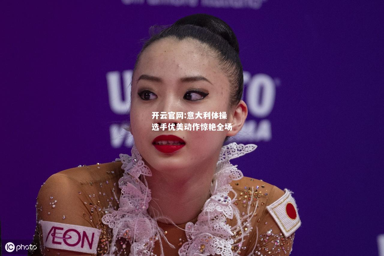开云官网:意大利体操选手优美动作惊艳全场