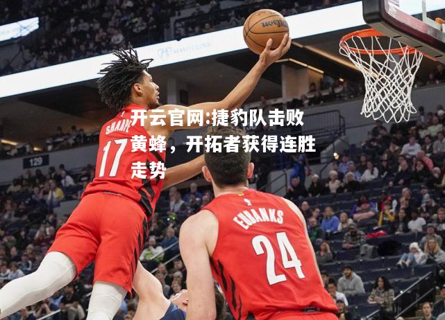 开云官网:捷豹队击败黄蜂，开拓者获得连胜走势